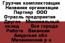 Грузчик-комплектовщик › Название организации ­ Партнер, ООО › Отрасль предприятия ­ Другое › Минимальный оклад ­ 1 - Все города Работа » Вакансии   . Амурская обл.,Мазановский р-н